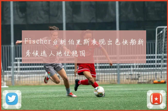 Fischer分析伯里斯表现出色快船新秀候选人地位稳固