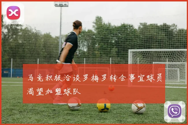 马竞积极洽谈罗梅罗转会事宜球员渴望加盟球队