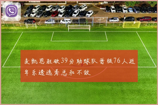 麦凯恩狂砍39分助球队晋级76人近年乐透选秀总和不敌