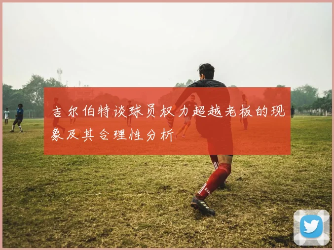 吉尔伯特谈球员权力超越老板的现象及其合理性分析