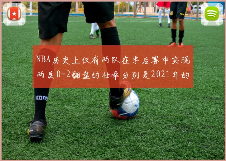 NBA历史上仅有两队在季后赛中实现两度0-2翻盘的壮举分别是2021年的雄鹿与快船
